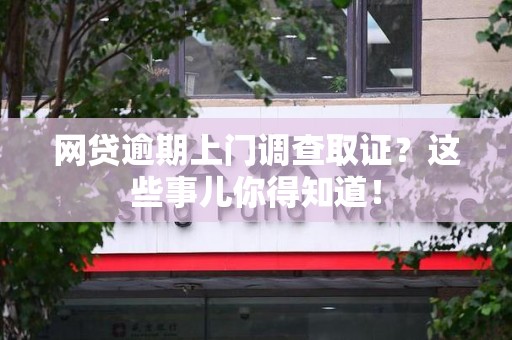 武宁网贷逾期上门调查取证？这些事儿你得知道！